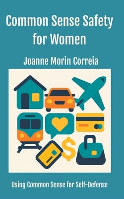 Common Sense Safety for Women: Using Common Sense for Self-Defense by Correia, Joanne Morin Morin
