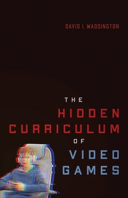 The Hidden Curriculum of Video Games by Waddington, David I.