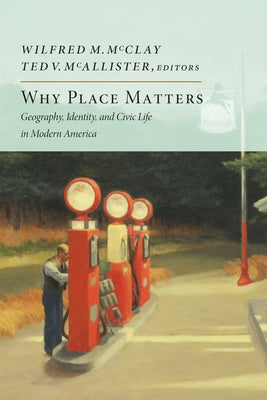 Why Place Matters: Geography, Identity, and Civic Life in Modern America by McClay, Wilfred M.