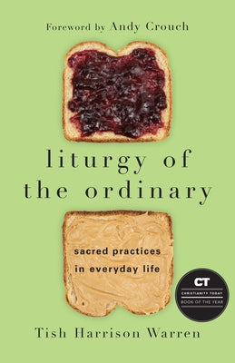 Liturgy of the Ordinary: Sacred Practices in Everyday Life by Warren, Tish Harrison