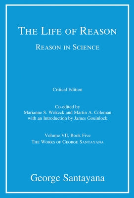 The Life of Reason or The Phases of Human Progress, critical edition, Volume 7: Reason in Science, Volume VII, Book Five by Santayana, George