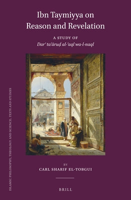 Ibn Taymiyya on Reason and Revelation: A Study of Dar&#702; Ta&#703;&#257;ru&#7693; Al-&#703;aql Wa-L-Naql by Sharif El-Tobgui, Carl