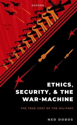 Ethics, Security, and the War Machine by Dobos, Ned