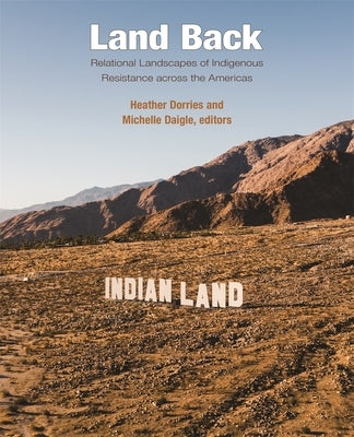 Land Back: Relational Landscapes of Indigenous Resistance Across the Americas by Dorries, Heather