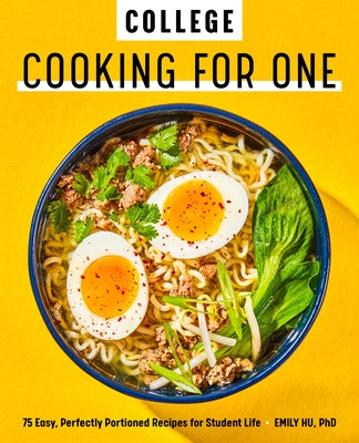 College Cooking for One: 75 Easy, Perfectly Portioned Recipes for Student Life by Hu, Emily