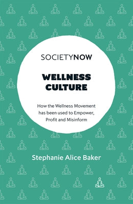Wellness Culture: How the Wellness Movement Has Been Used to Empower, Profit and Misinform by Alice Baker, Stephanie