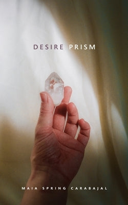 Desire Prism by Carabajal, Maia Spring