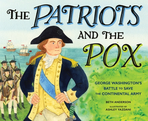 The Patriots and the Pox: George Washington's Battle to Save the Continental Army by Anderson, Beth