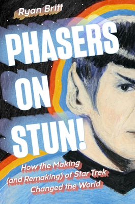 Phasers on Stun!: How the Making (and Remaking) of Star Trek Changed the World by Britt, Ryan