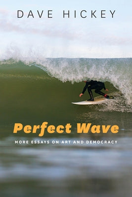 Perfect Wave: More Essays on Art and Democracy by Hickey, Dave