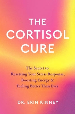 The Cortisol Cure: The Secret to Resetting Your Stress Response, Boosting Energy & Feeling Better Than Ever by Kinney, Erin