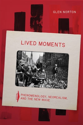 Lived Moments: Phenomenology, Neorealism, and the New Wave by Norton, Glen W.