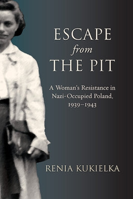 Escape from the Pit: A Woman's Resistance in Nazi-Occupied Poland, 1939-1943 by Kukielka, Renia