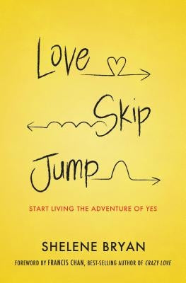 Love, Skip, Jump: Start Living the Adventure of Yes by Bryan, Shelene