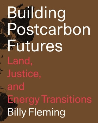 Building Postcarbon Futures: Land, Justice, and Energy Transitions by Fleming, Billy
