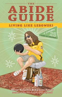 The Abide Guide: Living Like Lebowski by Benjamin, Oliver