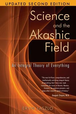 Science and the Akashic Field: An Integral Theory of Everything by Laszlo, Ervin