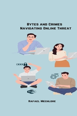 Bytes and Crimes Navigating Online Threats by Mechlore, Rafeal