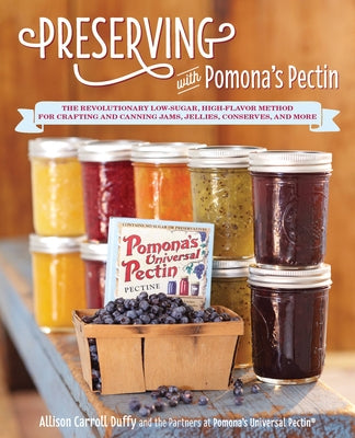 Preserving with Pomona's Pectin: The Revolutionary Low-Sugar, High-Flavor Method for Crafting and Canning Jams, Jellies, Conserves, and More by Duffy, Allison Carroll