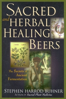 Sacred and Herbal Healing Beers: The Secrets of Ancient Fermentation by Buhner, Stephen Harrod