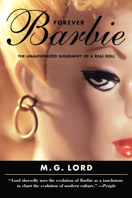 Forever Barbie: The Unauthorized Biography of a Real Doll by Lord, M. G.