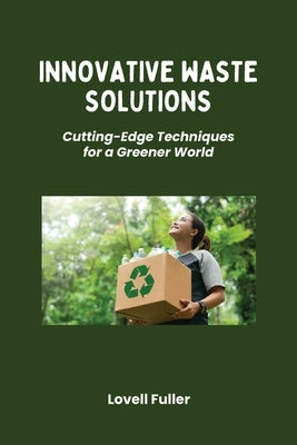 Innovative Waste Solutions: Cutting-Edge Techniques for a Greener World by Fuller, Lovell