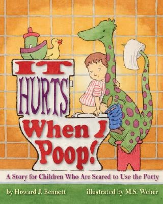 It Hurts When I Poop!: A Story for Children Who Are Scared to Use the Potty by Bennett, Howard J.