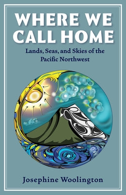 Where We Call Home: Lands, Seas, and Skies of the Pacific Northwest by Woolington, Josephine