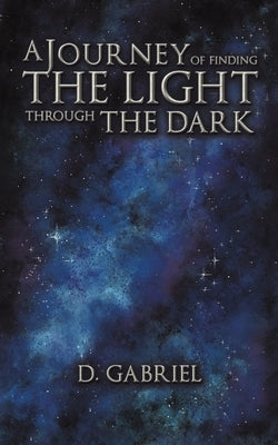 A Journey of Finding the Light Through the Dark by Gabriel, D.