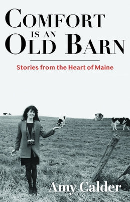 Comfort Is an Old Barn: Stories from the Heart of Maine by Calder, Amy