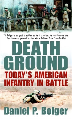 Death Ground: Today's American Infantry in Battle by Bolger, Daniel P.