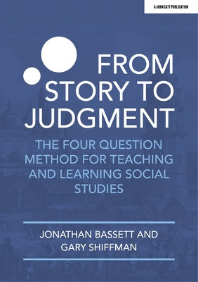 From Story to Judgment: The Four Question Method for Teaching and Learning Social Studies by Bassett, Jonathan