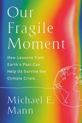 Our Fragile Moment: How Lessons from Earth's Past Can Help Us Survive the Climate Crisis by Mann, Michael E.