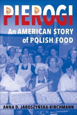 Pierogi: An American Story of Polish Food by Jaroszyńska-Kirchmann, Anna D.