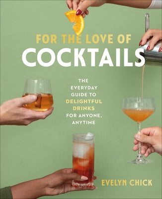 For the Love of Cocktails: The Everyday Guide to Delightful Drinks for Anyone, Anytime by Chick, Evelyn