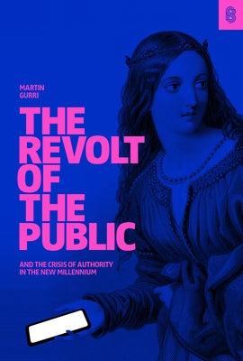 The Revolt of the Public and the Crisis of Authority in the New Millennium by Gurri, Martin