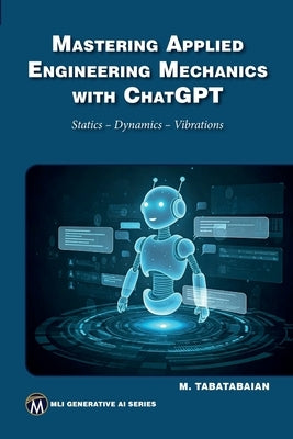 Mastering Applied Engineering Mechanics with ChatGPT: Statics, Dynamics, Vibrations by Tabatabaian, Mehrzad