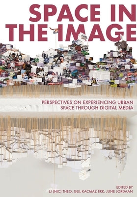 Space in the Image: Perspectives on Experiencing Urban Space Through Digital Media by Theo