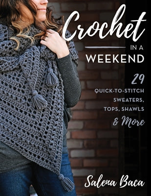 Crochet in a Weekend: 29 Quick-To-Stitch Sweaters, Tops, Shawls & More by Baca, Salena