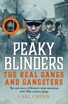 Peaky Blinders: The Real Gangs and Gangsters: The Real Story of Britain's Most Notorious Mid-20th Century Gangs by Chinn, Carl