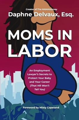 Moms in Labor: An Employment Lawyer's Secrets to Protect Your Baby and Your Career (That HR Won't Tell You) by Delvaux, Daphne