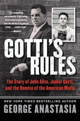 Gotti's Rules: The Story of John Alite, Junior Gotti, and the Demise of the American Mafia by Anastasia, George