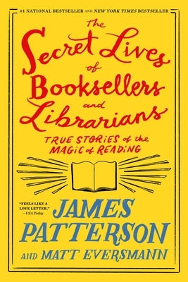 The Secret Lives of Booksellers and Librarians: Their Stories Are Better Than the Bestsellers by Patterson, James