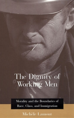 The Dignity of Working Men: Morality and the Boundaries of Race, Class, and Immigration by Lamont, Mich&#195;&#168;le