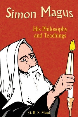 Simon Magus: His Philosophy and Teachings by Mead, G. R. S.