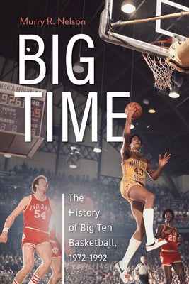 Big Time: The History of Big Ten Basketball, 1972-1992 by Nelson, Murry R.