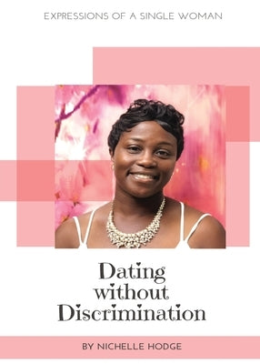 Dating Without Discrimination: Expressions of A Single Woman by Hodge, Nichelle