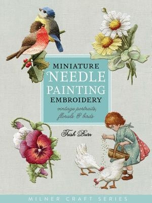 Miniature Needle Painting Embroidery: Vintage Portraits, Florals & Birds by Burr, Trish