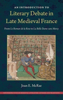 An Introduction to Literary Debate in Late Medieval France: From Le Roman de la Rose to La Belle Dame sans Mercy by McRae, Joan E.