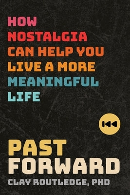 Past Forward: How Nostalgia Can Help You Live a More Meaningful Life by Routledge, Clay